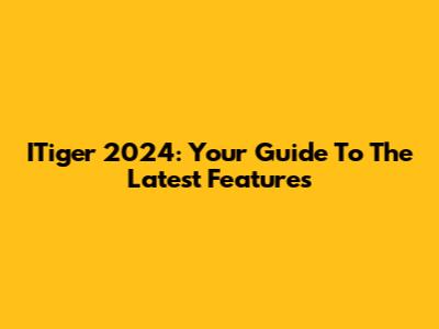 ITiger 2024: Your Guide To The Latest Features