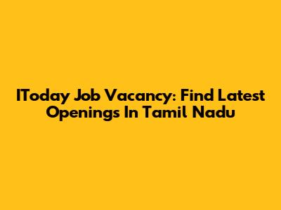 IToday Job Vacancy: Find Latest Openings In Tamil Nadu