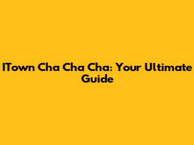 ITown Cha Cha Cha: Your Ultimate Guide