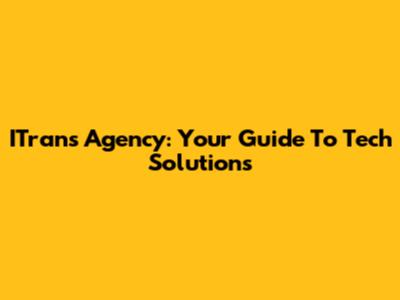 ITrans Agency: Your Guide To Tech Solutions