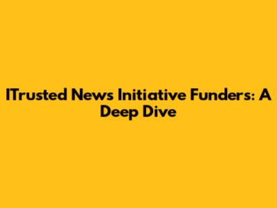 ITrusted News Initiative Funders: A Deep Dive