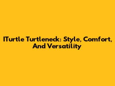 ITurtle Turtleneck: Style, Comfort, And Versatility