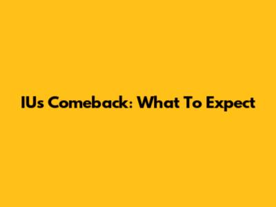 IU's Comeback: What To Expect