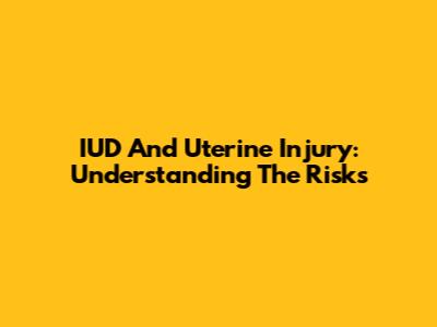 IUD And Uterine Injury: Understanding The Risks