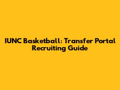 IUNC Basketball: Transfer Portal Recruiting Guide