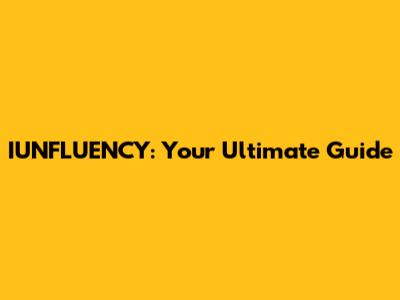 IUNFLUENCY: Your Ultimate Guide