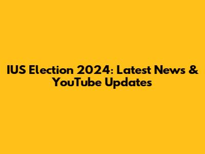 IUS Election 2024: Latest News & YouTube Updates