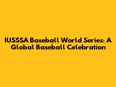 IUSSSA Baseball World Series: A Global Baseball Celebration