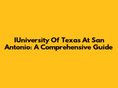 IUniversity Of Texas At San Antonio: A Comprehensive Guide