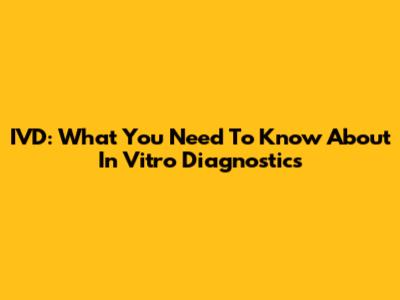IVD: What You Need To Know About In Vitro Diagnostics