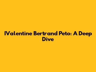 IValentine Bertrand Peto: A Deep Dive