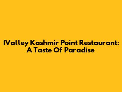 IValley Kashmir Point Restaurant: A Taste Of Paradise