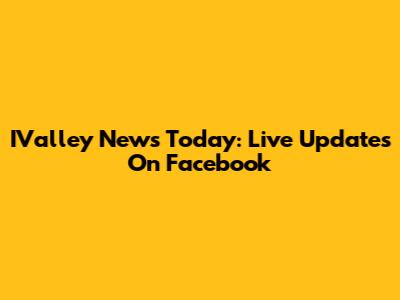 IValley News Today: Live Updates On Facebook