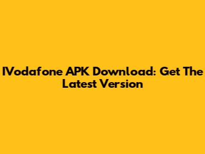 IVodafone APK Download: Get The Latest Version