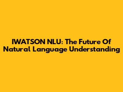 IWATSON NLU: The Future Of Natural Language Understanding