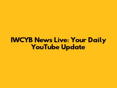 IWCYB News Live: Your Daily YouTube Update
