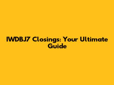 IWDBJ7 Closings: Your Ultimate Guide