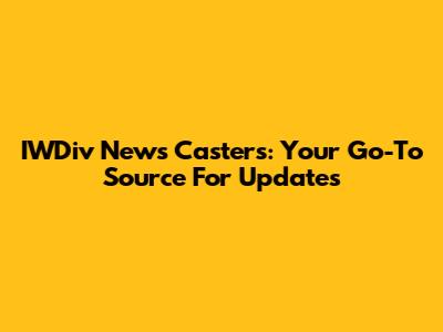 IWDiv News Casters: Your Go-To Source For Updates
