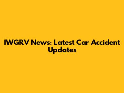 IWGRV News: Latest Car Accident Updates