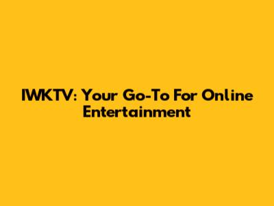 IWKTV: Your Go-To For Online Entertainment