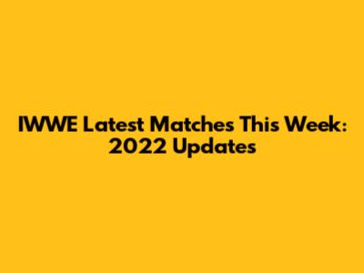 IWWE Latest Matches This Week: 2022 Updates