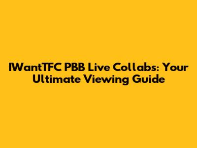 IWantTFC PBB Live Collabs: Your Ultimate Viewing Guide
