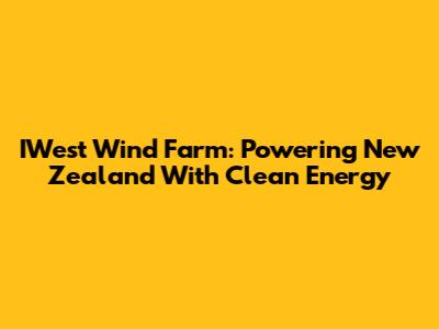 IWest Wind Farm: Powering New Zealand With Clean Energy
