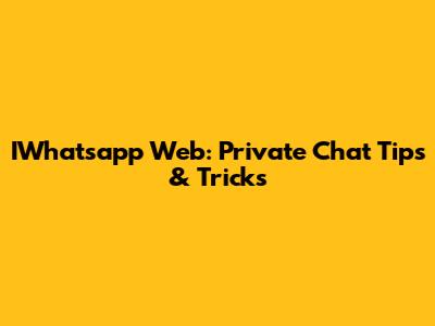 IWhatsapp Web: Private Chat Tips & Tricks