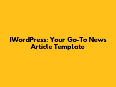 IWordPress: Your Go-To News Article Template