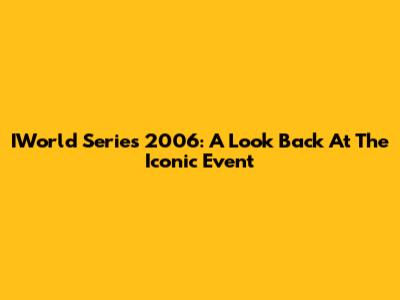 IWorld Series 2006: A Look Back At The Iconic Event