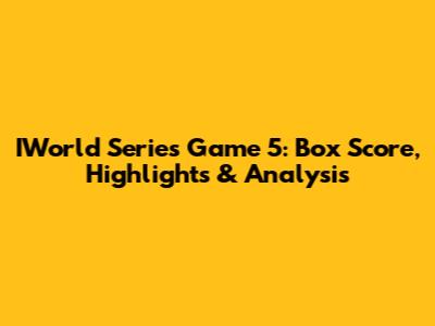 IWorld Series Game 5: Box Score, Highlights & Analysis