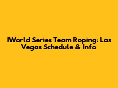 IWorld Series Team Roping: Las Vegas Schedule & Info