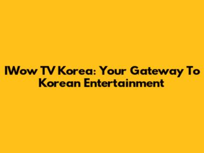 IWow TV Korea: Your Gateway To Korean Entertainment
