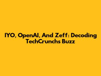 IYO, OpenAI, And Zeff: Decoding TechCrunch's Buzz