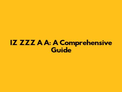 IZ ZZZ A A: A Comprehensive Guide