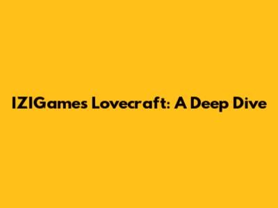 IZIGames Lovecraft: A Deep Dive