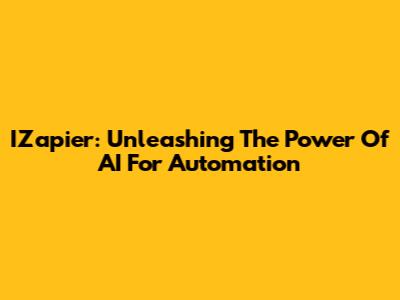 IZapier: Unleashing The Power Of AI For Automation