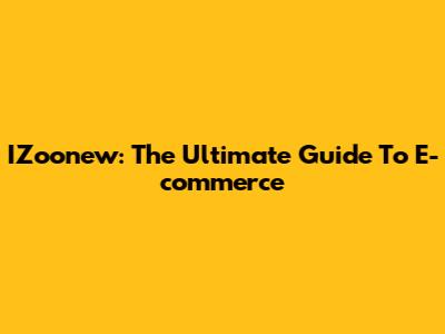 IZoonew: The Ultimate Guide To E-commerce