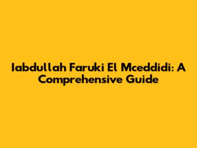 Iabdullah Faruki El Mceddidi: A Comprehensive Guide