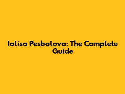 Ialisa Pesbalova: The Complete Guide