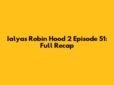 Ialyas Robin Hood 2 Episode 51: Full Recap