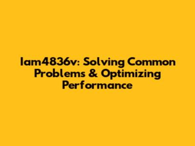Iam4836v: Solving Common Problems & Optimizing Performance