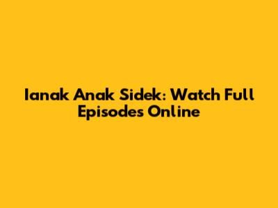 Ianak Anak Sidek: Watch Full Episodes Online