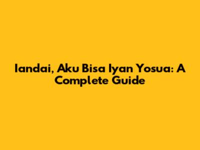 Iandai, Aku Bisa Iyan Yosua: A Complete Guide
