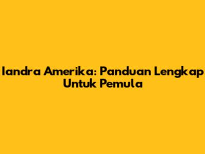 Iandra Amerika: Panduan Lengkap Untuk Pemula