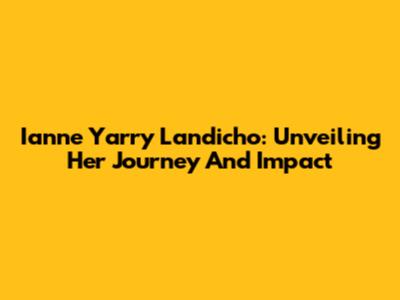 Ianne Yarry Landicho: Unveiling Her Journey And Impact