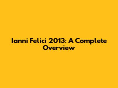 Ianni Felici 2013: A Complete Overview