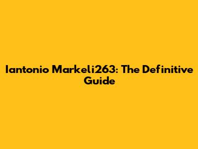 Iantonio Markeli263: The Definitive Guide
