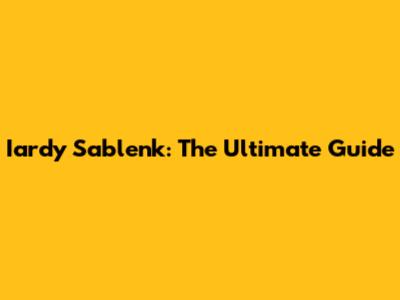 Iardy Sablenk: The Ultimate Guide