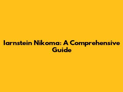 Iarnstein Nikoma: A Comprehensive Guide